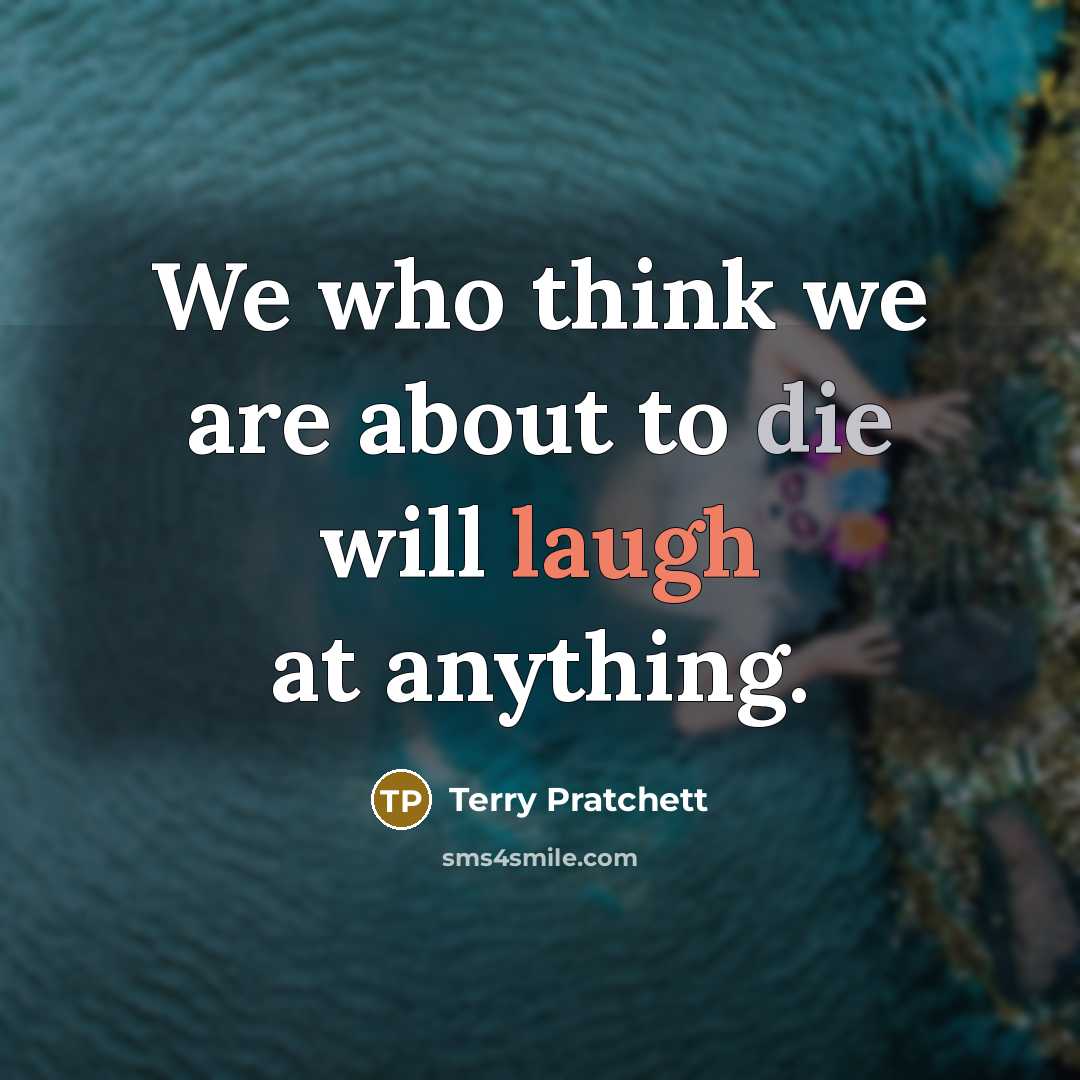 “We who think we are about to die will laugh…” quote by Terry Pratchett