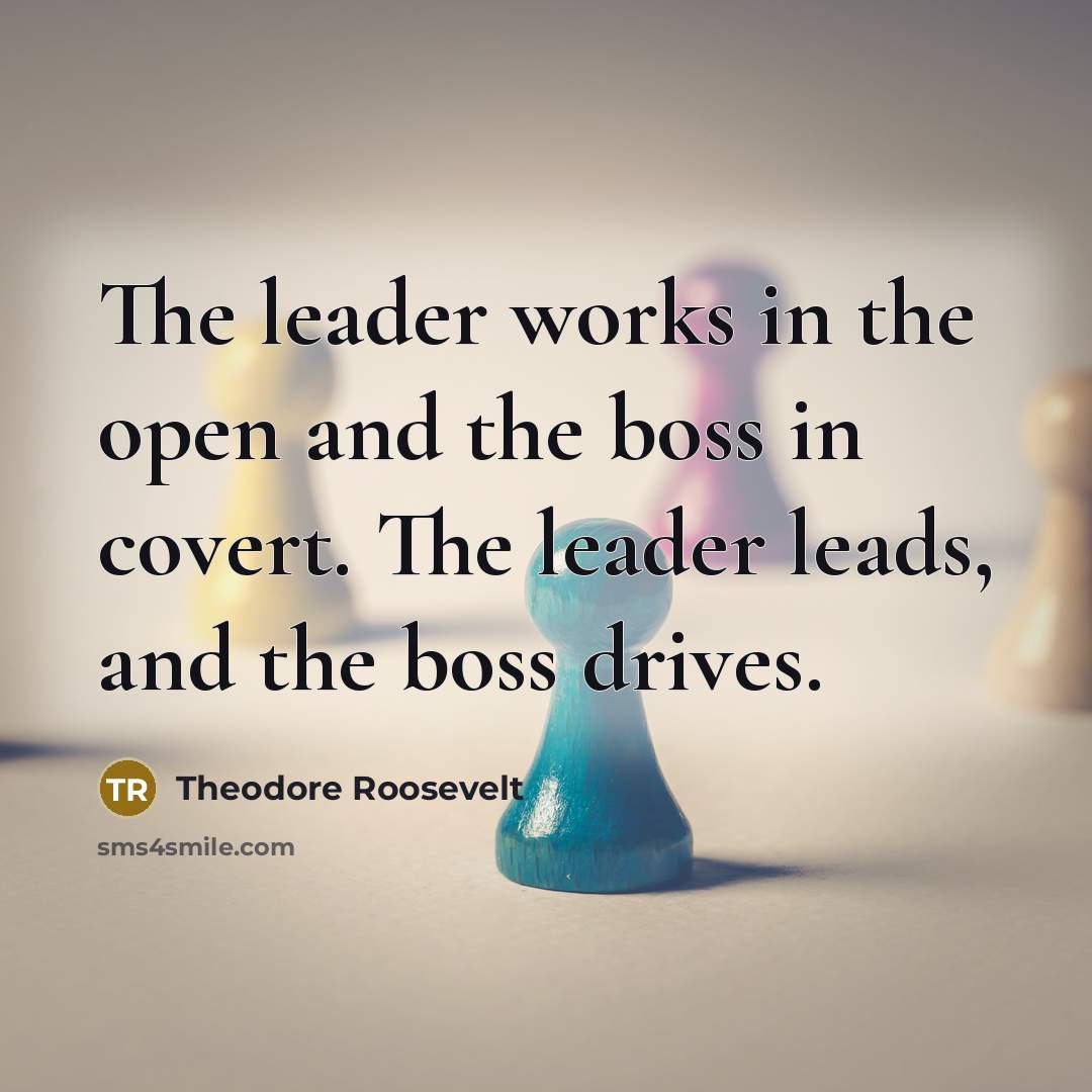 “The leader works in the open and the boss in…” quote by Theodore Roosevelt