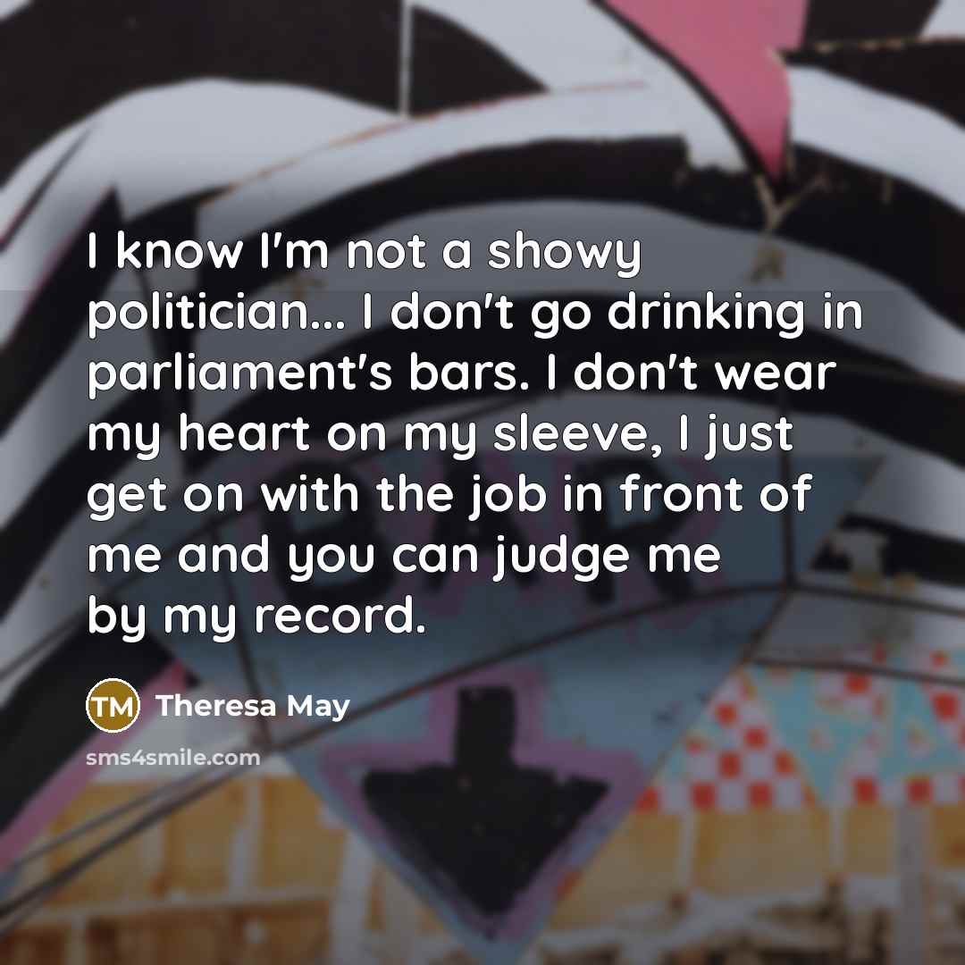 “I know I'm not a showy politician... I don't go…” quote by Theresa May