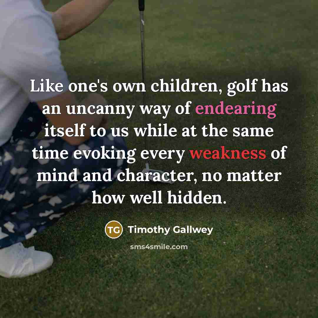 “Like one's own children, golf has an uncanny way of…” quote by Timothy Gallwey