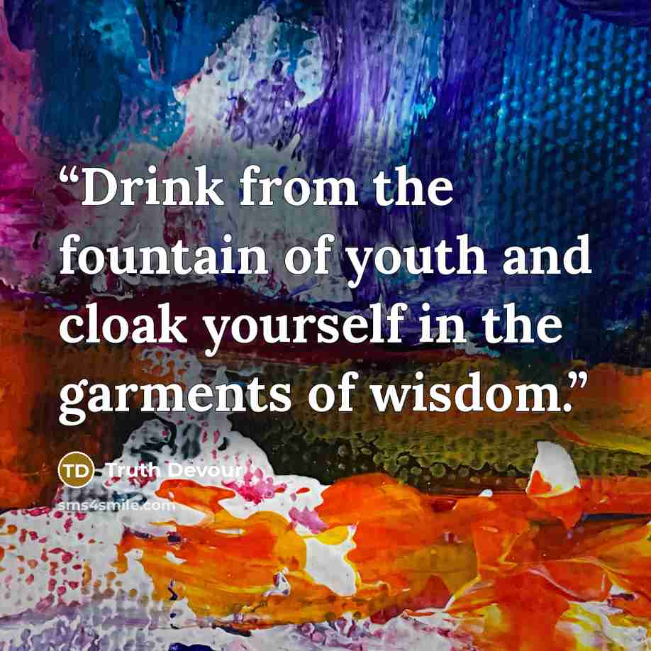 “Drink from the fountain of youth and cloak yourself in the garments of wisdom.” quote by Truth Devour