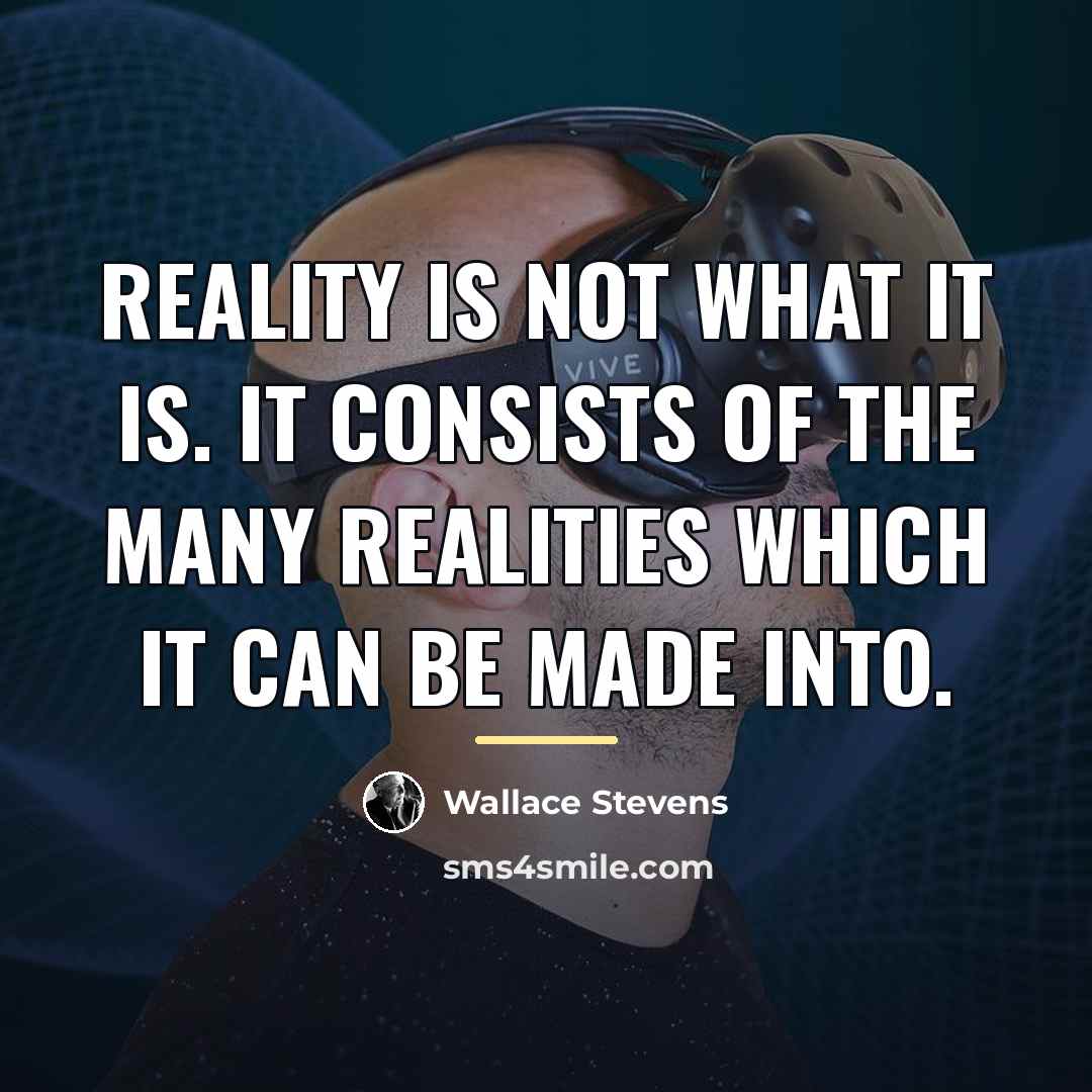 “Reality is not what it is. It consists of the…” quote by Wallace Stevens