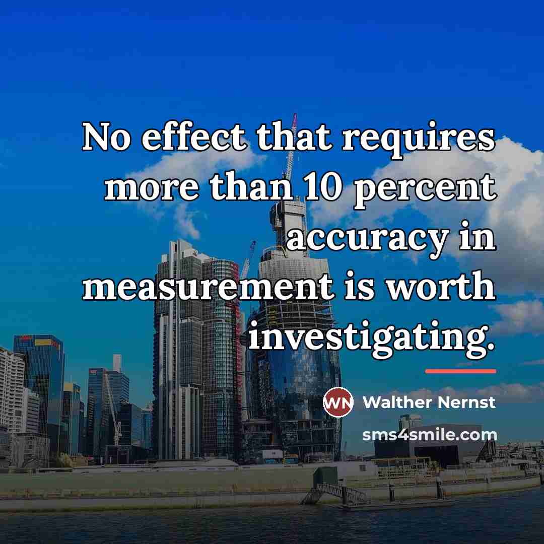 “No effect that requires more than 10 percent accuracy in…” quote by Walther Nernst