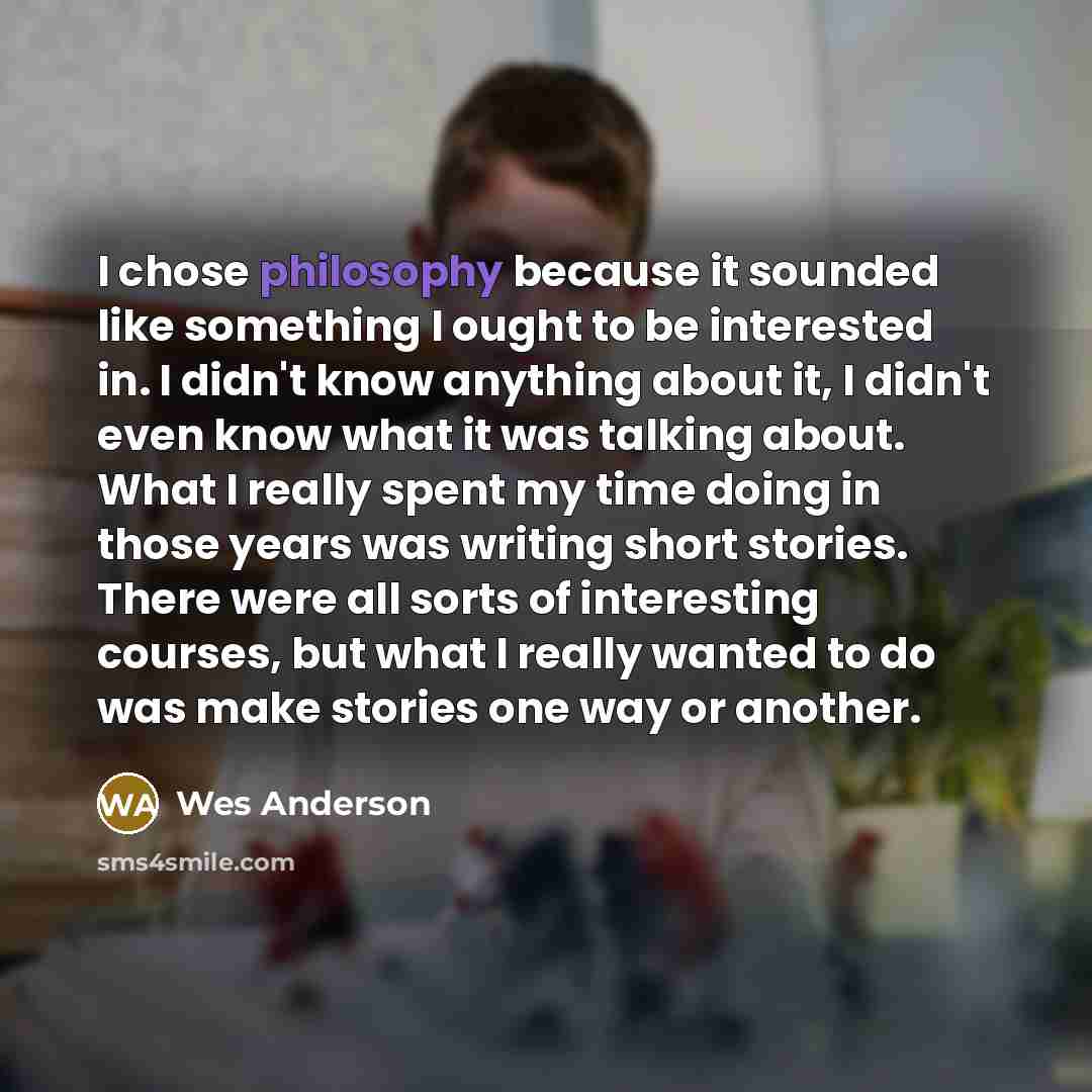 “I chose philosophy because it sounded like something I ought…” quote by Wes Anderson