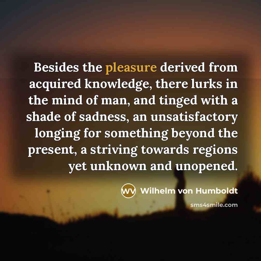 “Besides the pleasure derived from acquired knowledge, there lurks in…” quote by Wilhelm von Humboldt