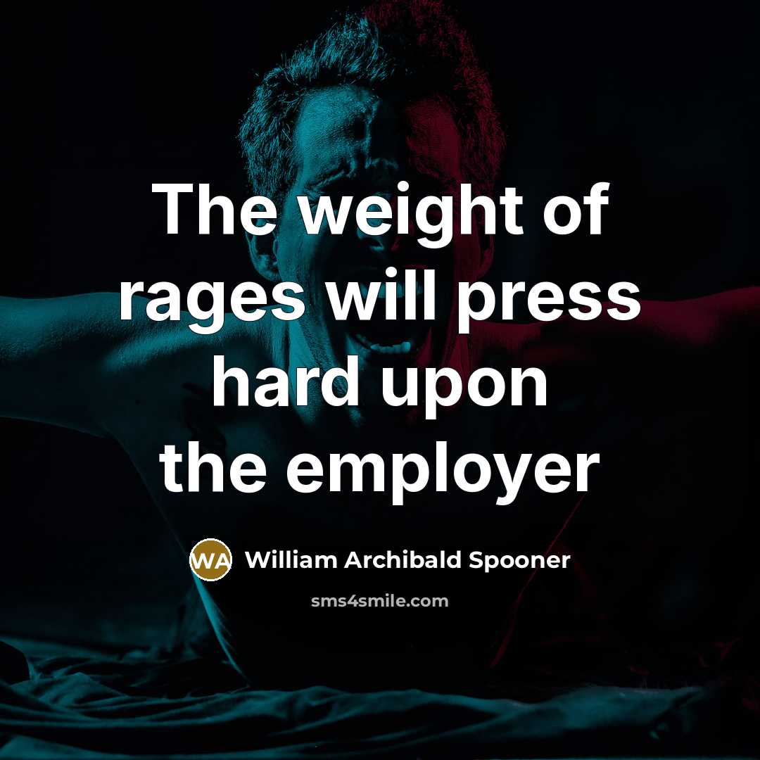 “The weight of rages will press hard upon the employer…” quote by William Archibald Spooner