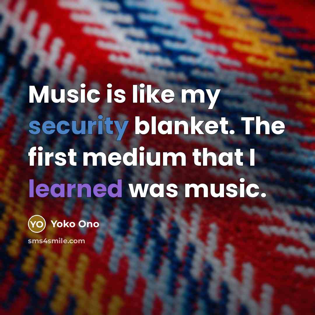 “Music is like my security blanket. The first medium that…” quote by Yoko Ono
