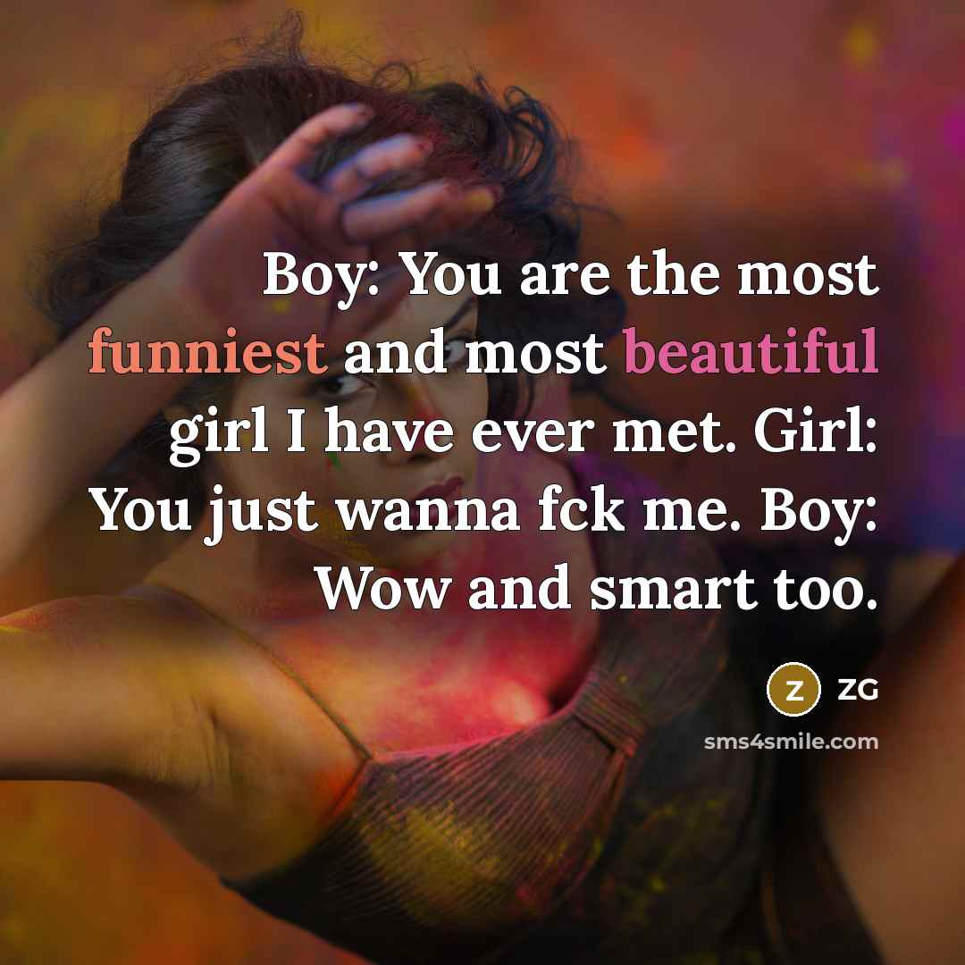 “Boy: You are the most funniest and most beautiful girl I have ever met. Girl: You just wanna fck me. Boy: Wow and smart too.” quote by ZG