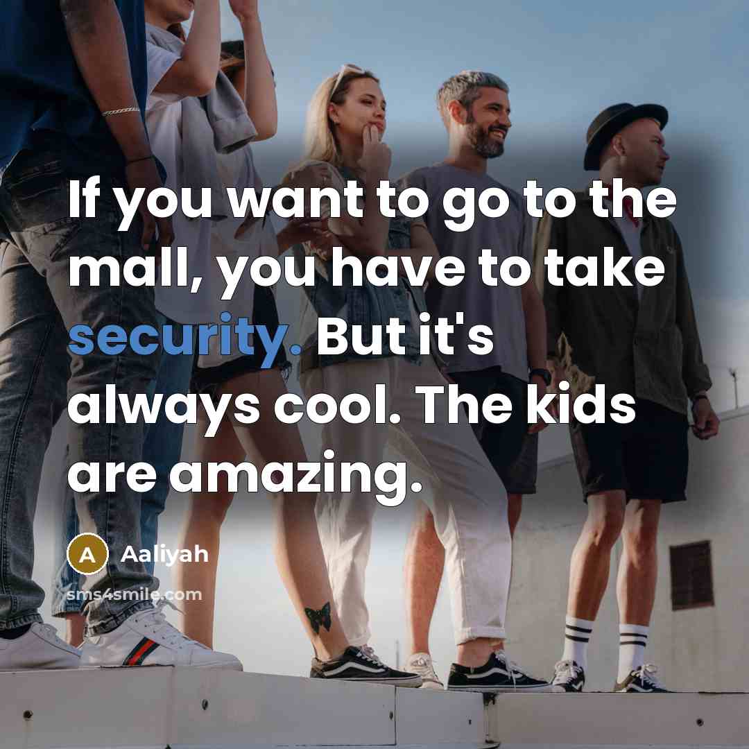 “If you want to go to the mall, you have to take security. But it's always cool. The kids are amazing.” quote by Aaliyah