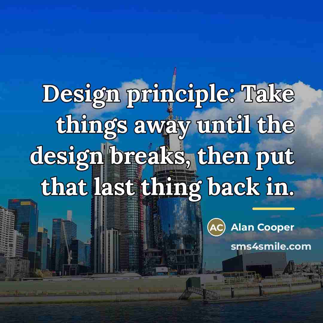 “Design principle: Take things away until the design breaks, then…” quote by Alan Cooper