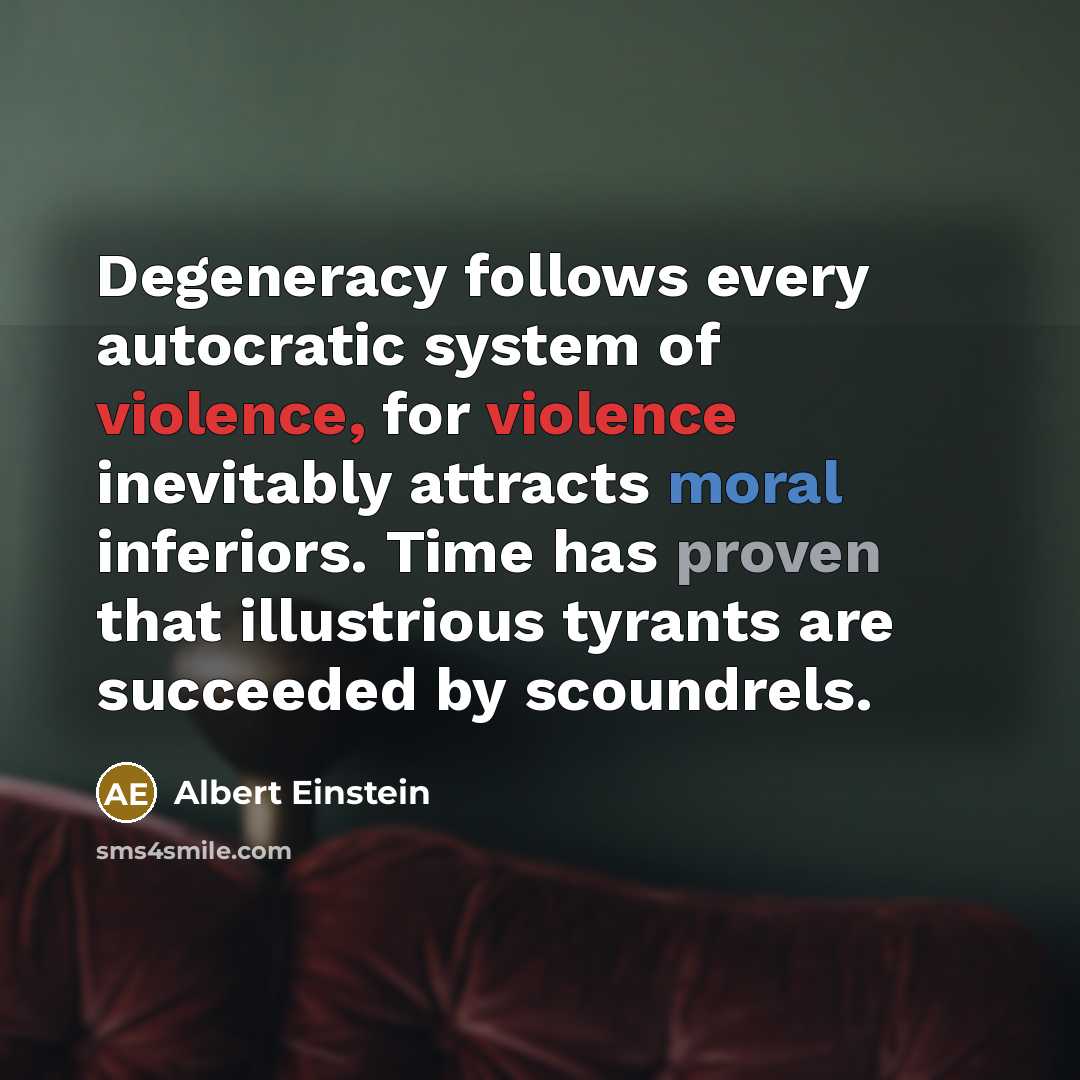 “Degeneracy follows every autocratic system of violence, for violence inevitably…” quote by Albert Einstein