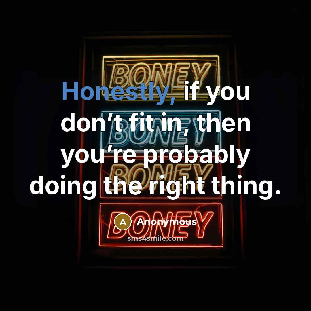 “Honestly, if you don’t fit in, then you’re probably doing the right thing.” quote by Anonymous