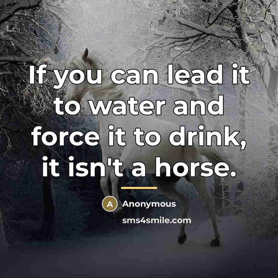 “If you can lead it to water and force it…” quote by Anonymous