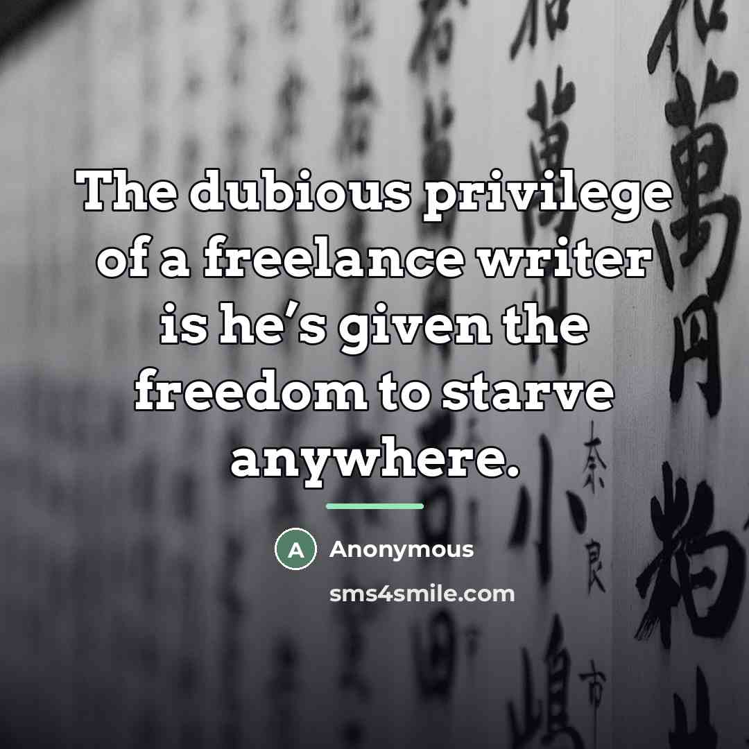 “The dubious privilege of a freelance writer is he’s given…” quote by Anonymous