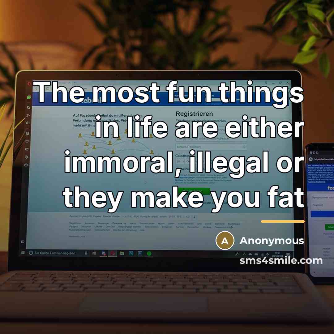 “The most fun things in life are either immoral, illegal…” quote by Anonymous