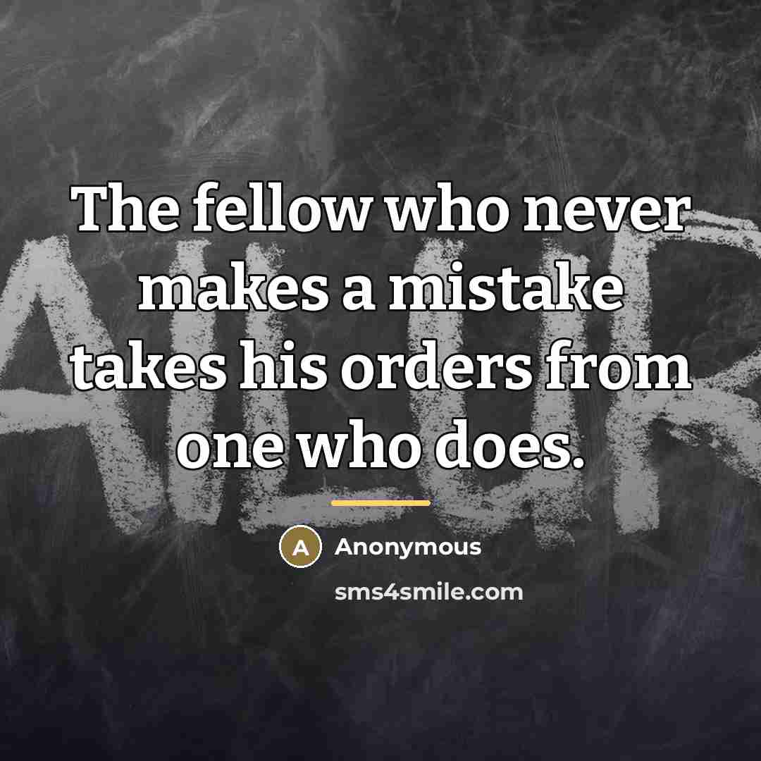 “The fellow who never makes a mistake takes his orders…” quote by Anonymous