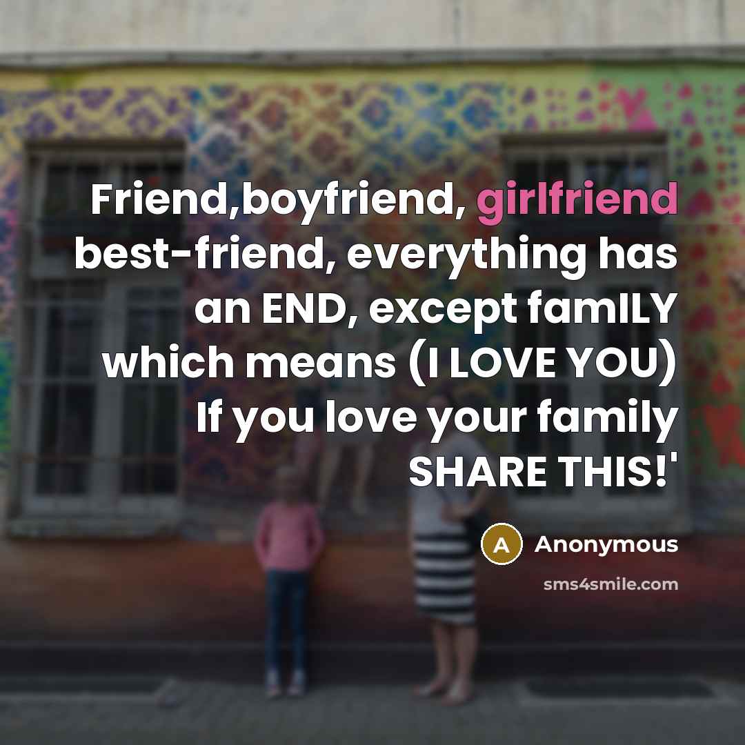 “Friend,boyfriend, girlfriend best-friend, everything has an END, except famILY which means (I LOVE YOU) If you love your family SHARE THIS!'” quote by Anonymous