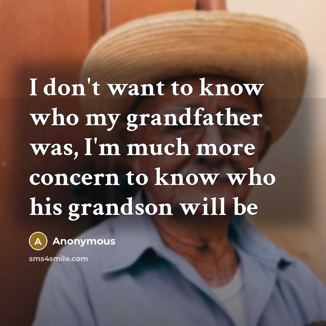 “I don't want to know who my grandfather was, I'm much more concern to know who his grandson will be” quote by Anonymous
