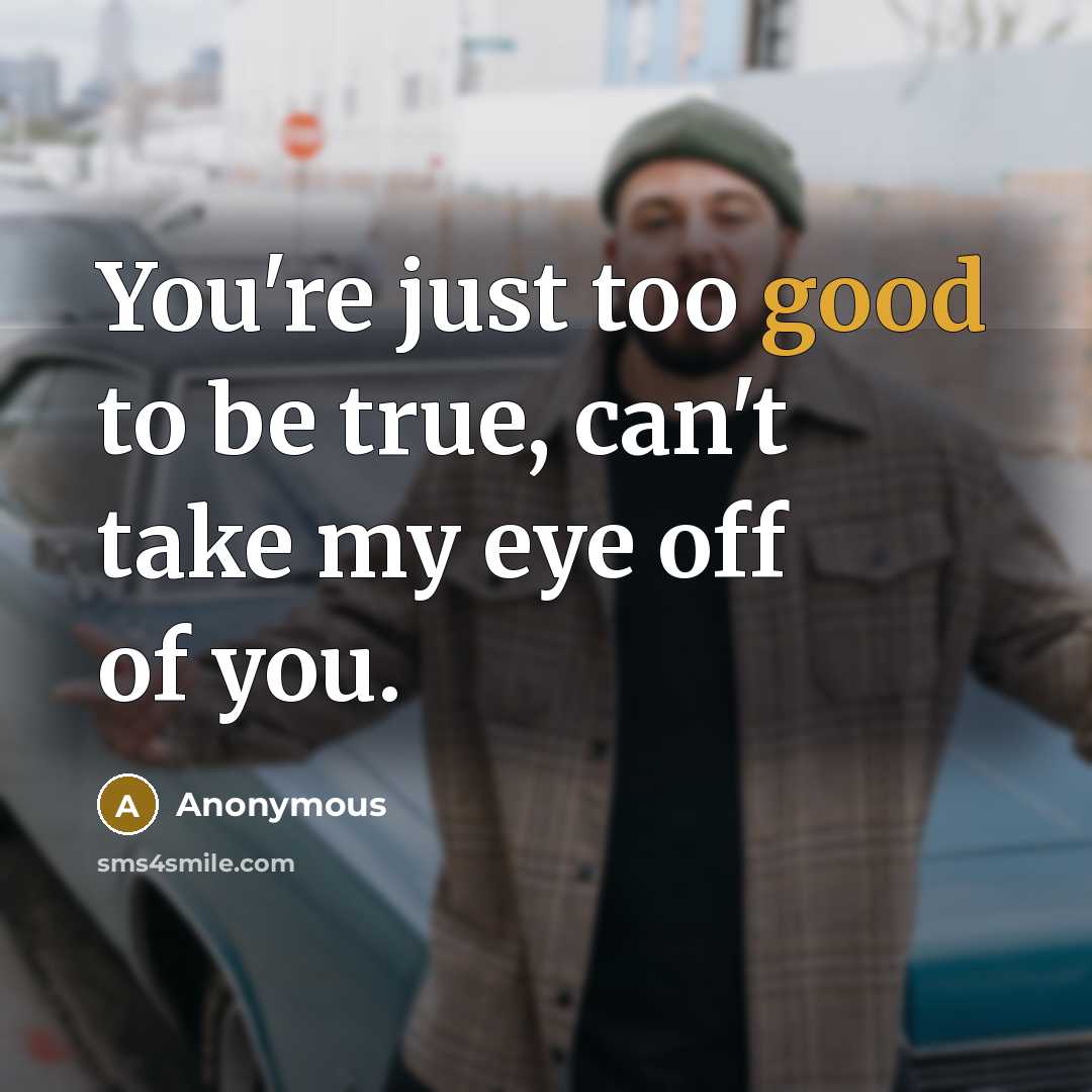 “You're just too good to be true, can't take my eye off of you.” quote by Anonymous