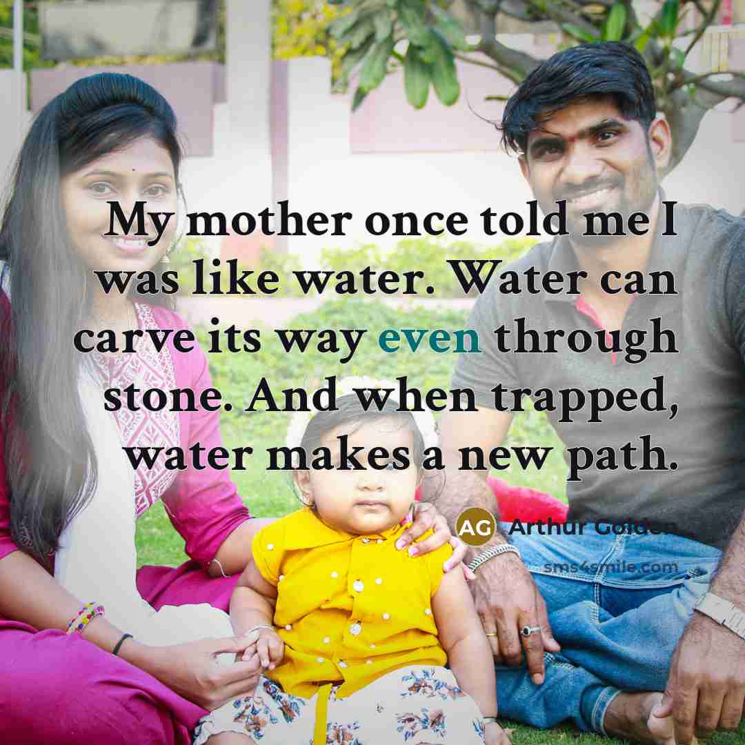 “My mother once told me I was like water. Water…” quote by Arthur Golden