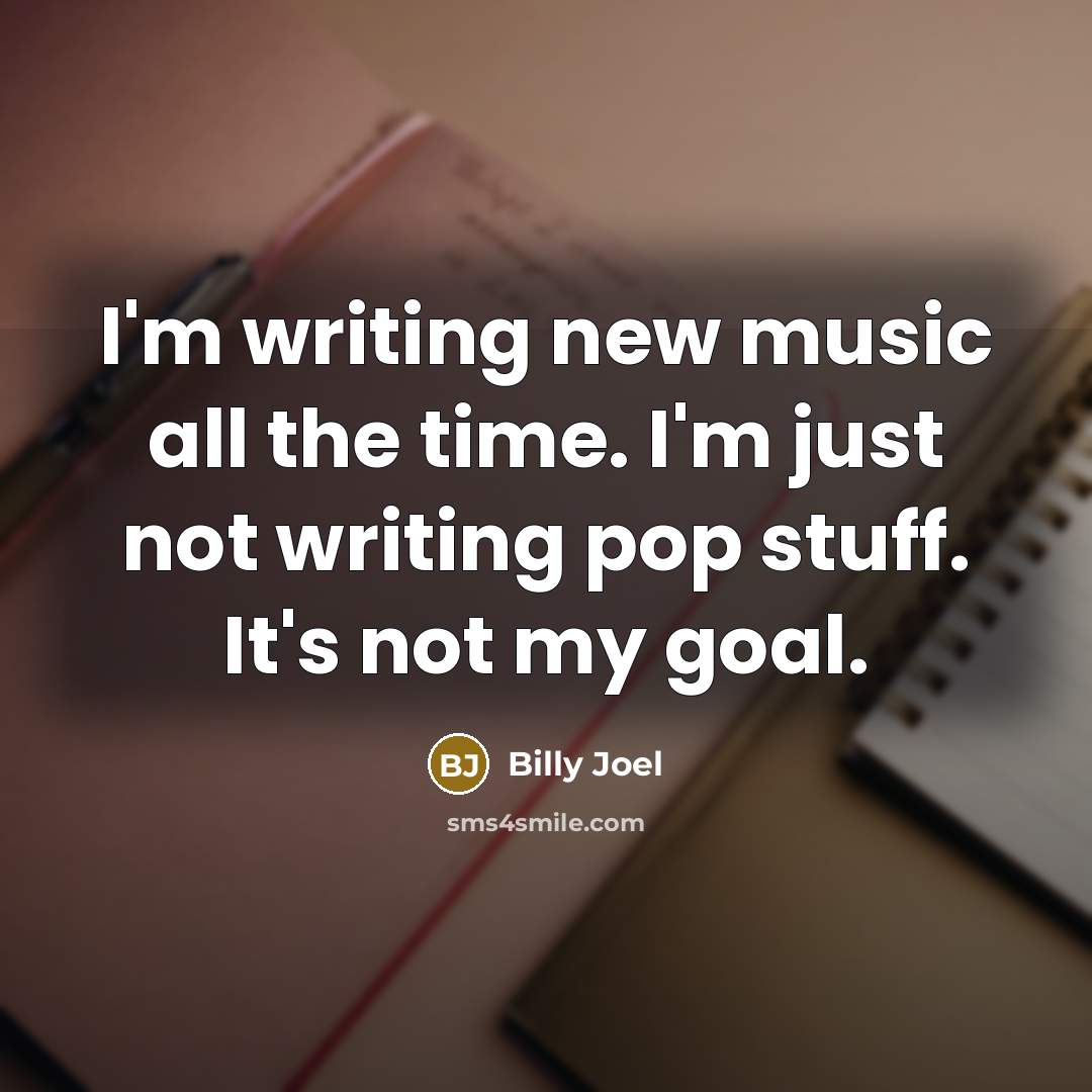 “I'm writing new music all the time. I'm just not…” quote by Billy Joel