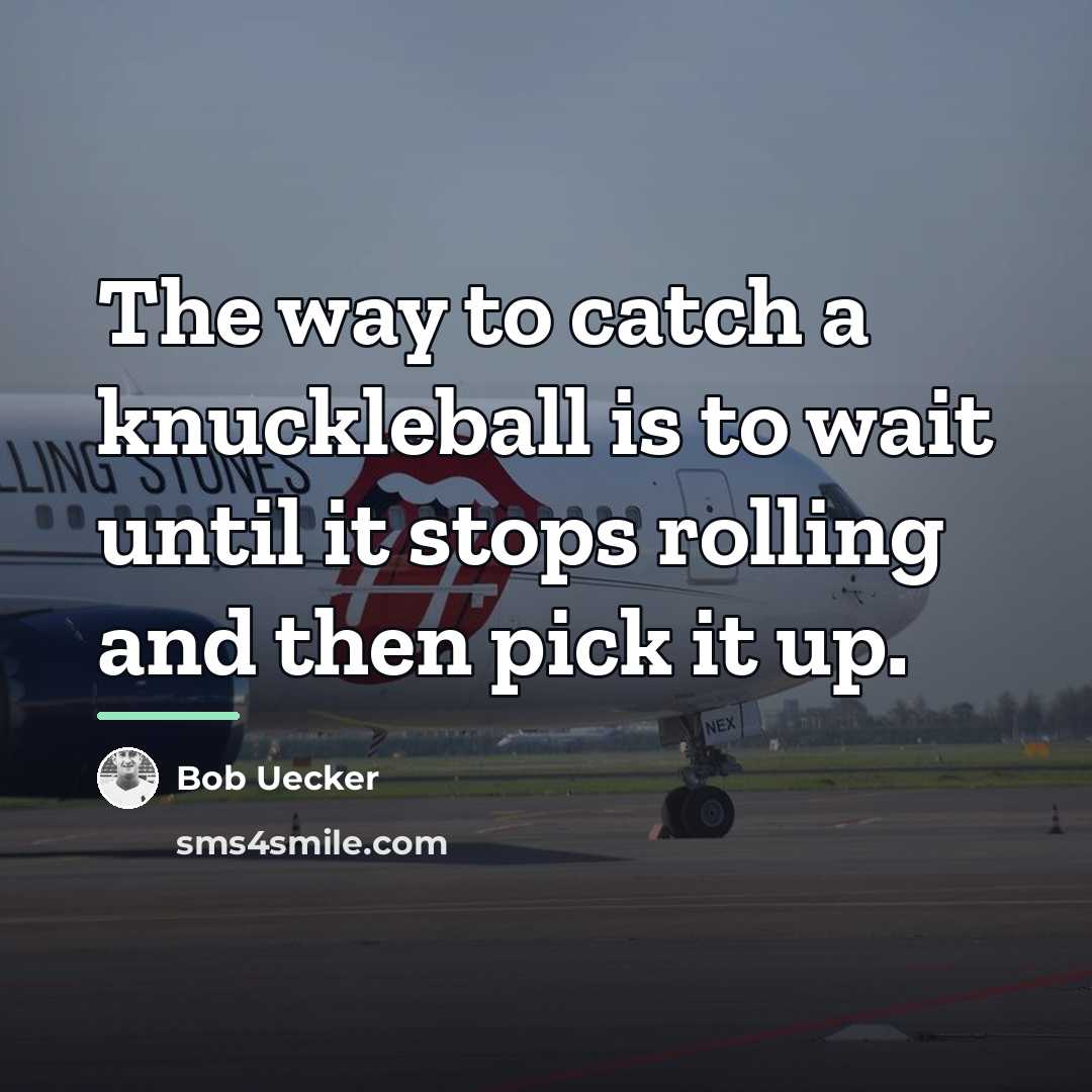 “The way to catch a knuckleball is to wait until…” quote by Bob Uecker