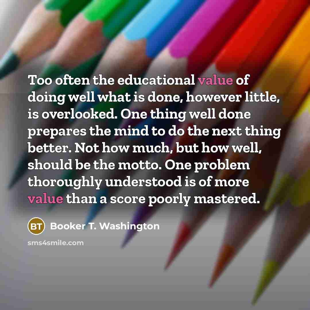 “Too often the educational value of doing well what is…” quote by Booker T. Washington