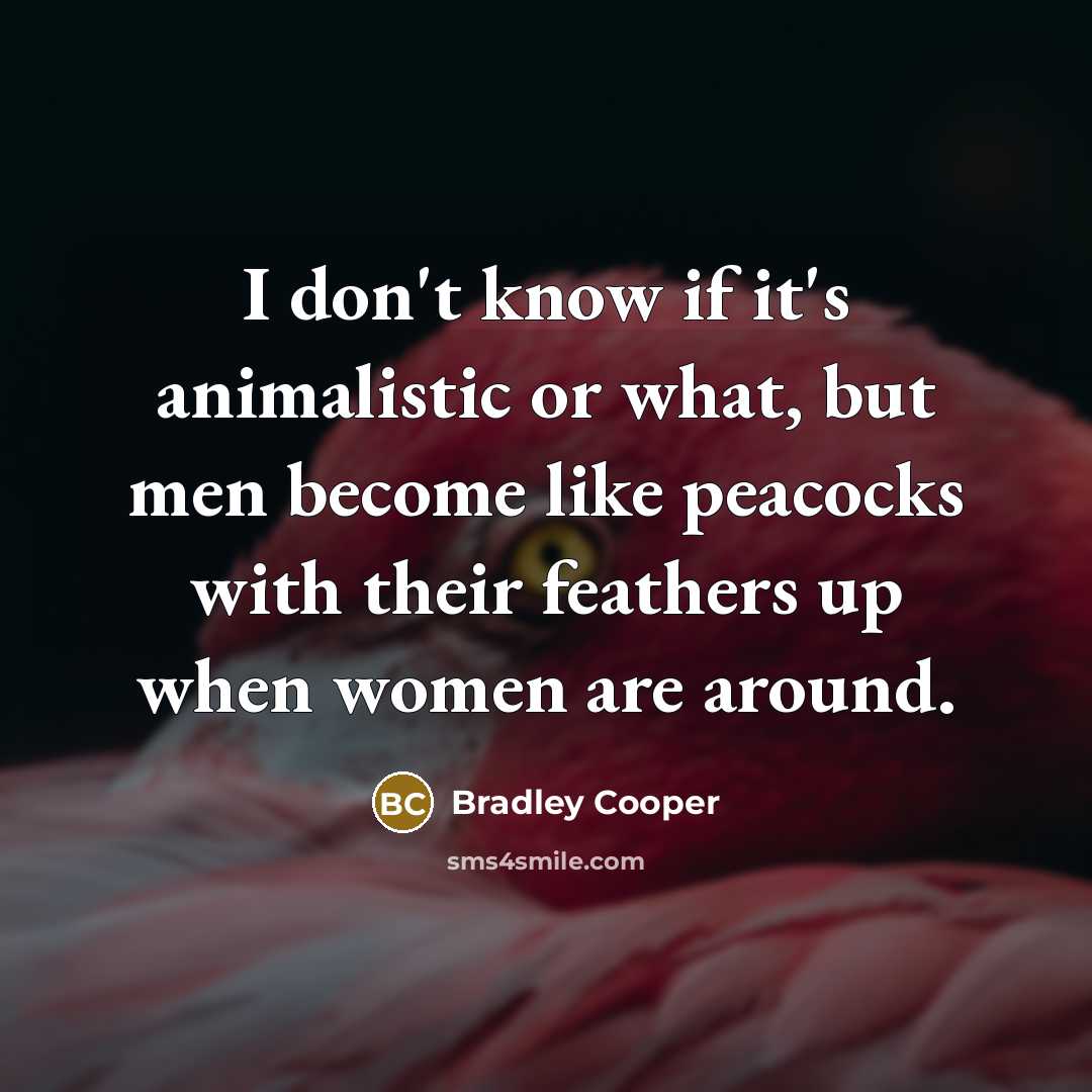 “I don't know if it's animalistic or what, but men…” quote by Bradley Cooper