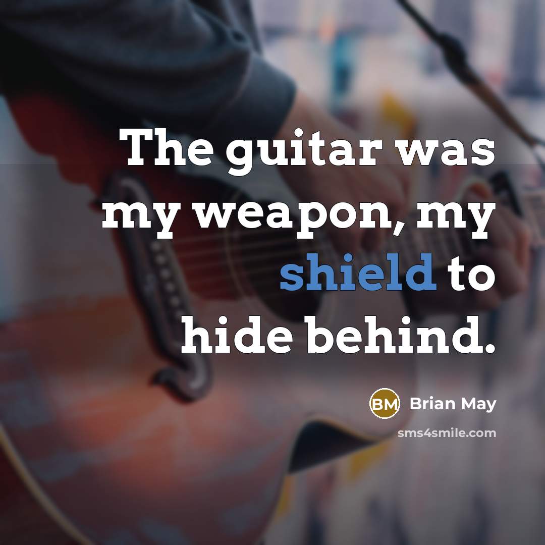 “The guitar was my weapon, my shield to hide behind.…” quote by Brian May