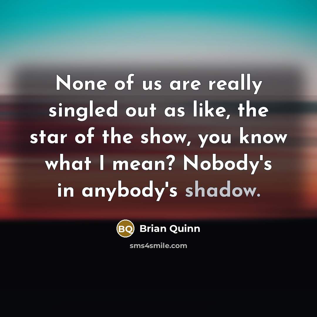 “None of us are really singled out as like, the…” quote by Brian Quinn