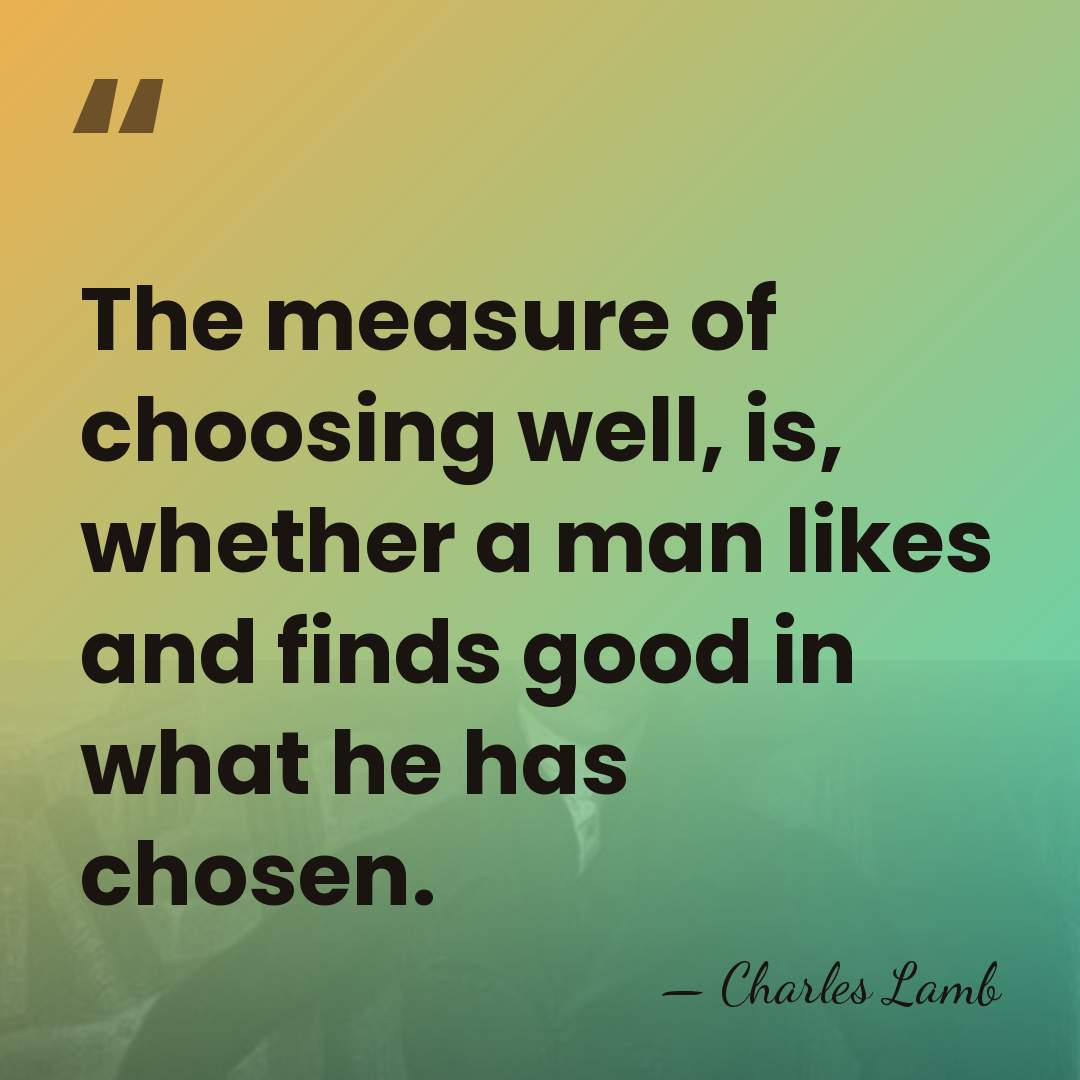 The measure of choosing well, is, whether a man likes and finds&hellip; - Charles Lamb
