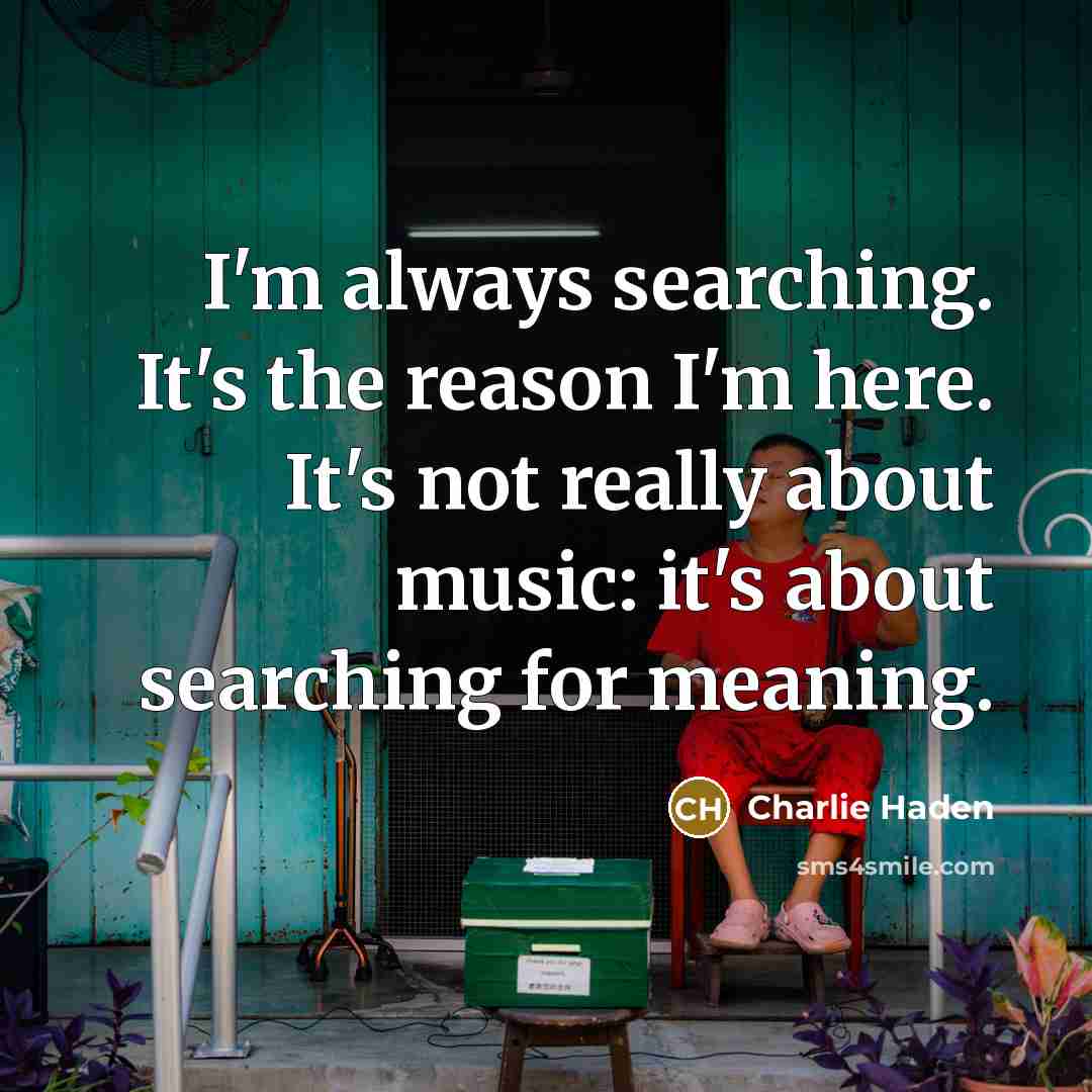“I'm always searching. It's the reason I'm here. It's not…” quote by Charlie Haden