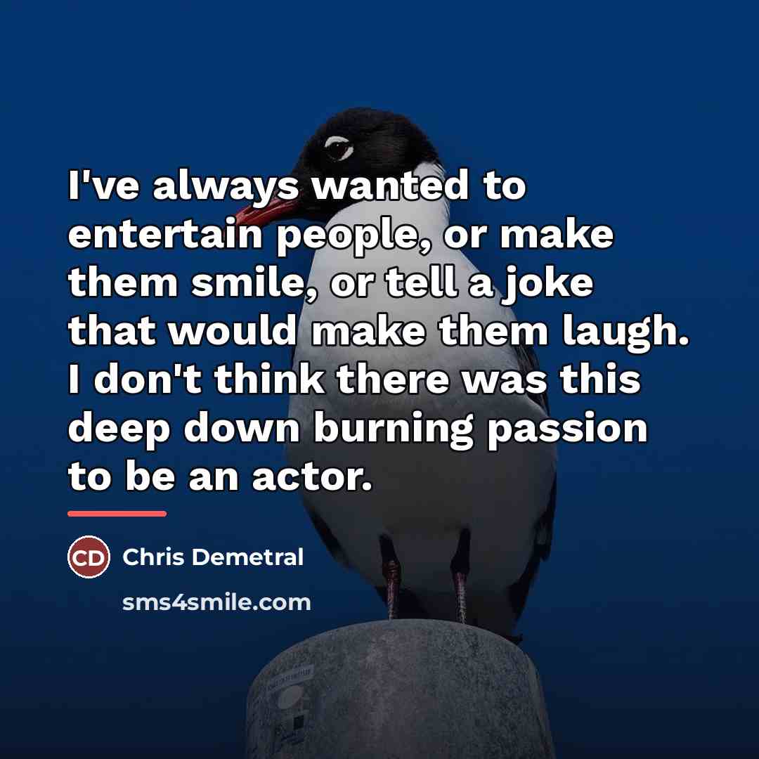 “I've always wanted to entertain people, or make them smile,…” quote by Chris Demetral