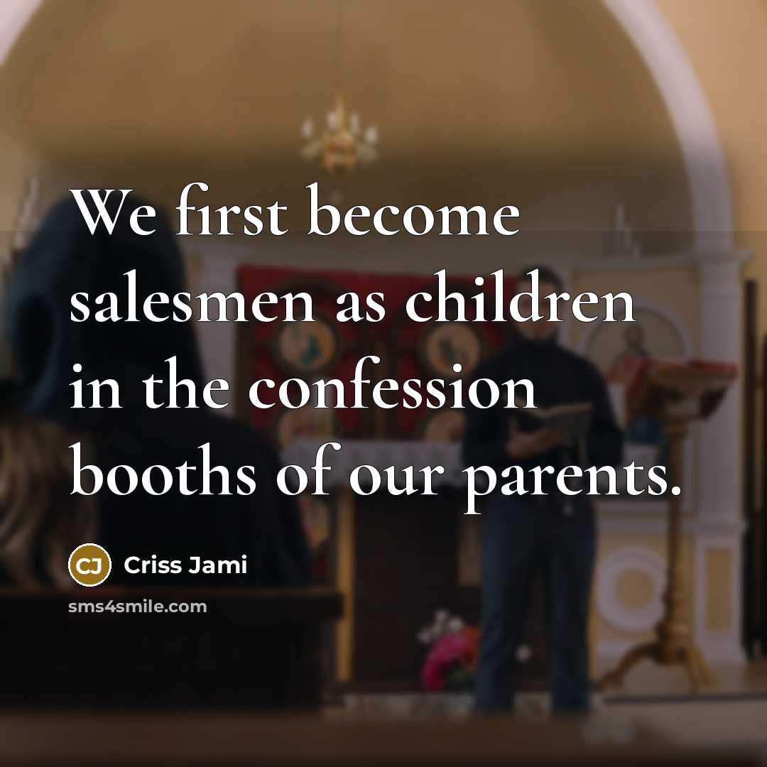 “We first become salesmen as children in the confession booths…” quote by Criss Jami