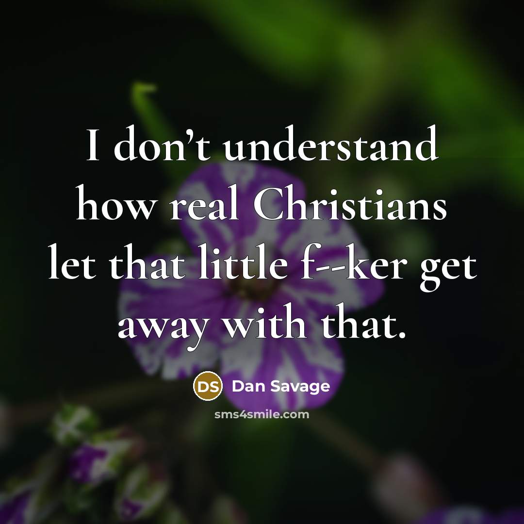 “I don’t understand how real Christians let that little f--ker…” quote by Dan Savage