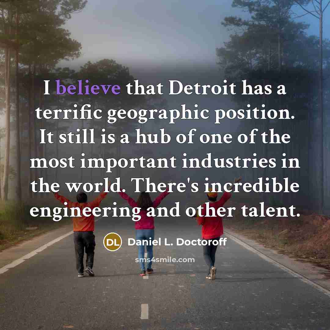 “I believe that Detroit has a terrific geographic position. It…” quote by Daniel L. Doctoroff