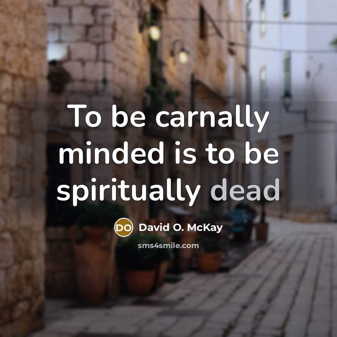 “To be carnally minded is to be spiritually dead…” quote by David O. McKay