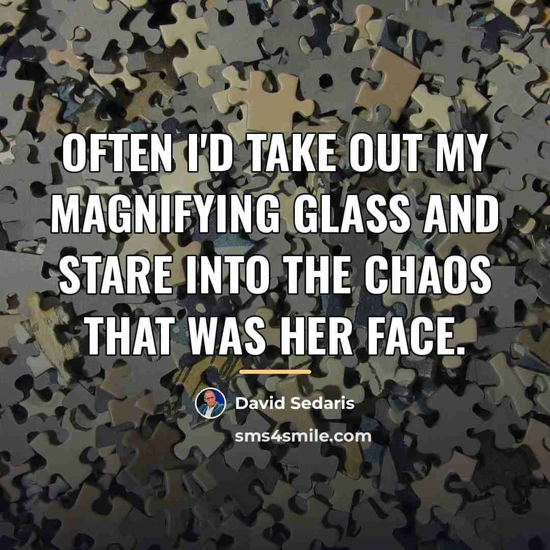 “Often I'd take out my magnifying glass and stare into…” quote by David Sedaris