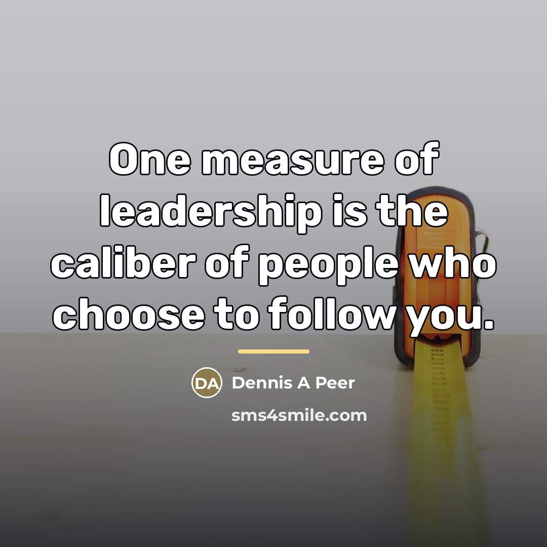“One measure of leadership is the caliber of people who…” quote by Dennis A Peer