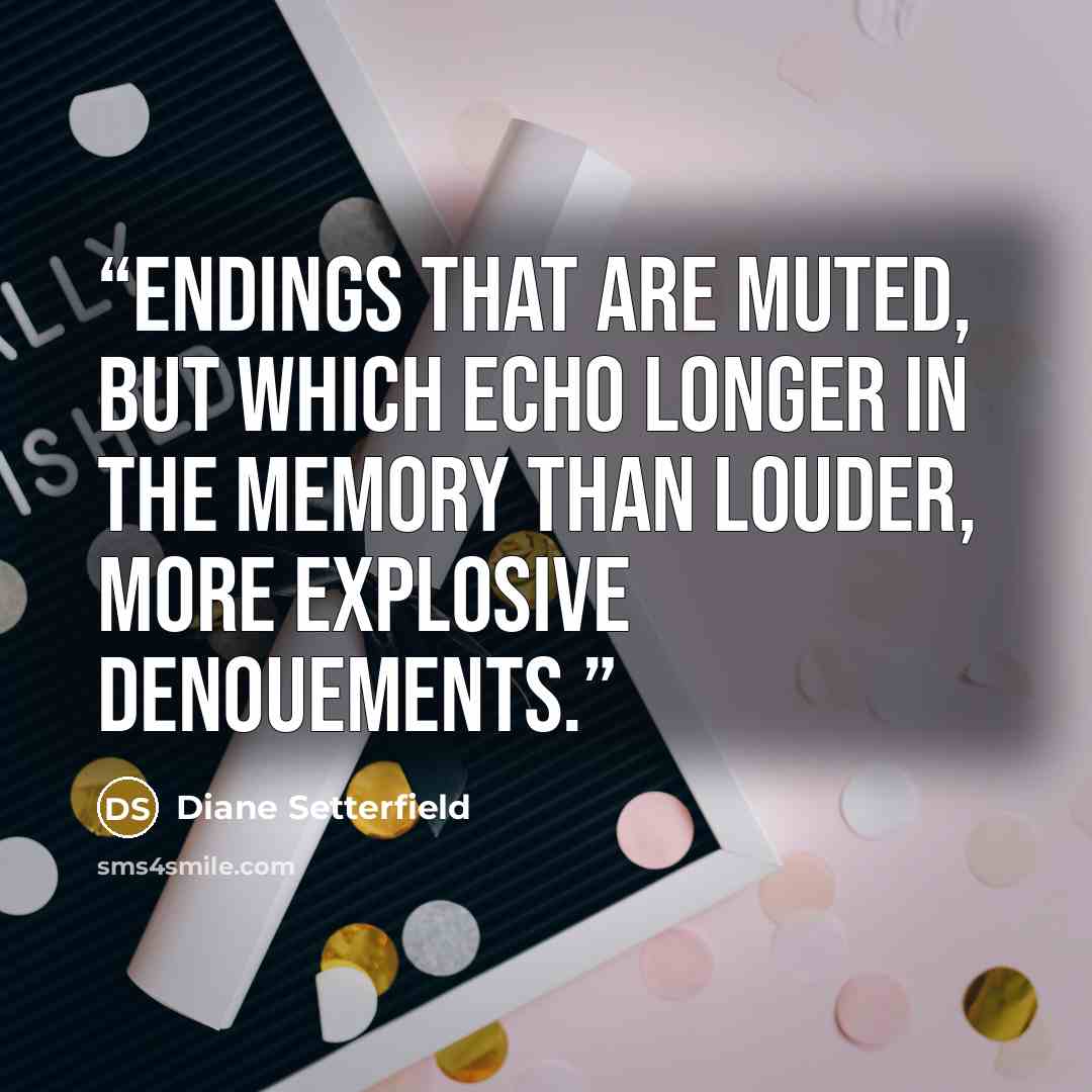 “endings that are muted, but which echo longer in the memory than louder, more explosive denouements.” quote by Diane Setterfield