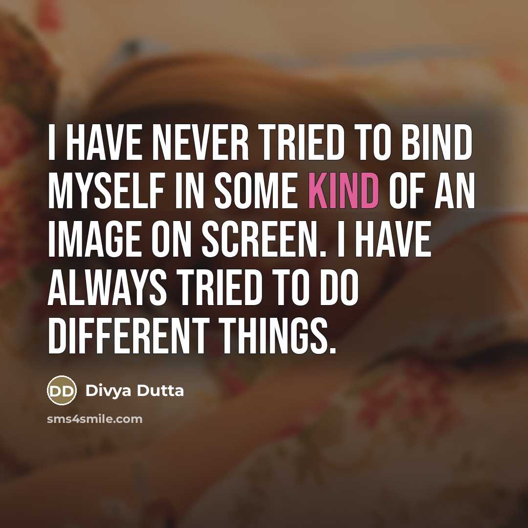 “I have never tried to bind myself in some kind…” quote by Divya Dutta