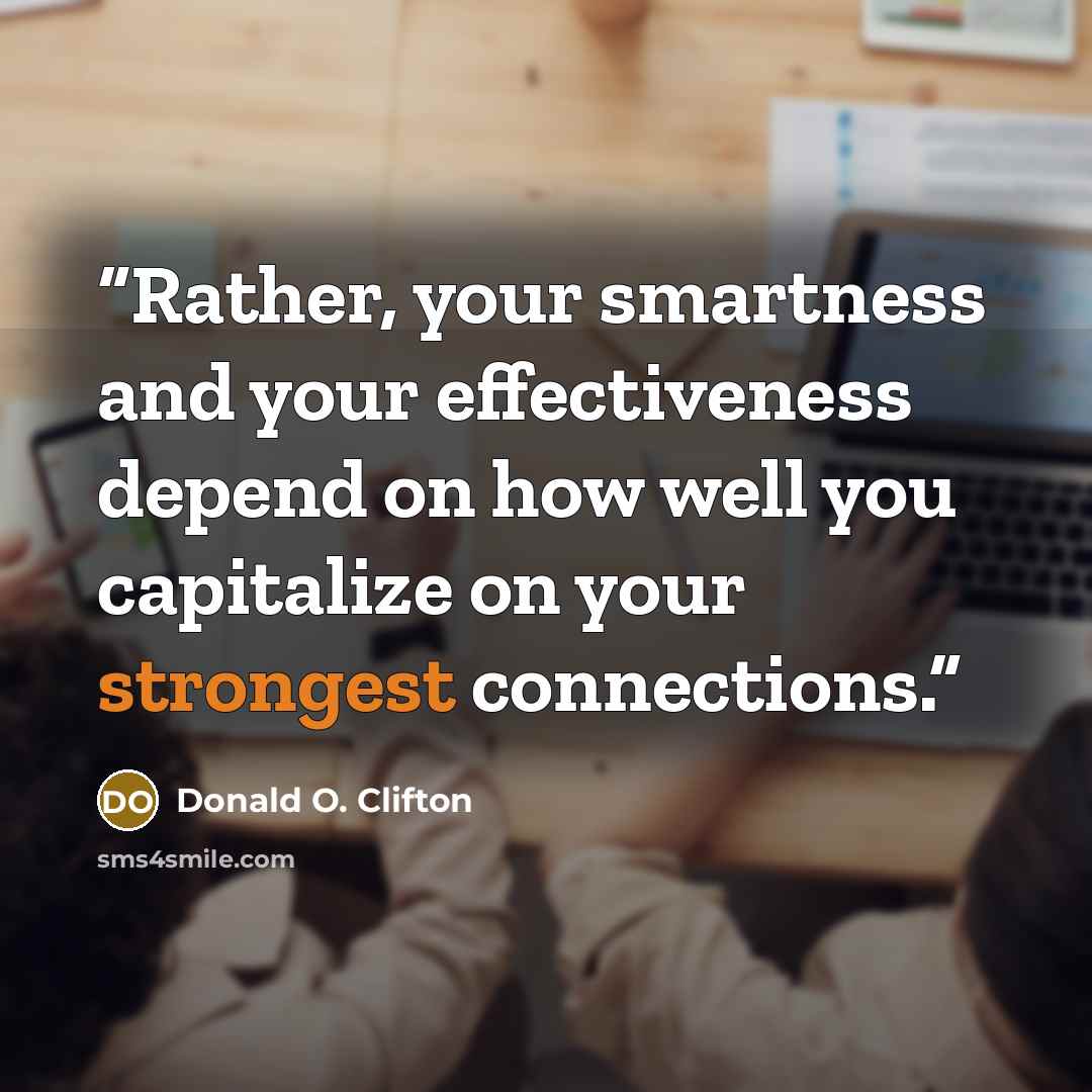 “Rather, your smartness and your effectiveness depend on how well you capitalize on your strongest connections.” quote by Donald O. Clifton