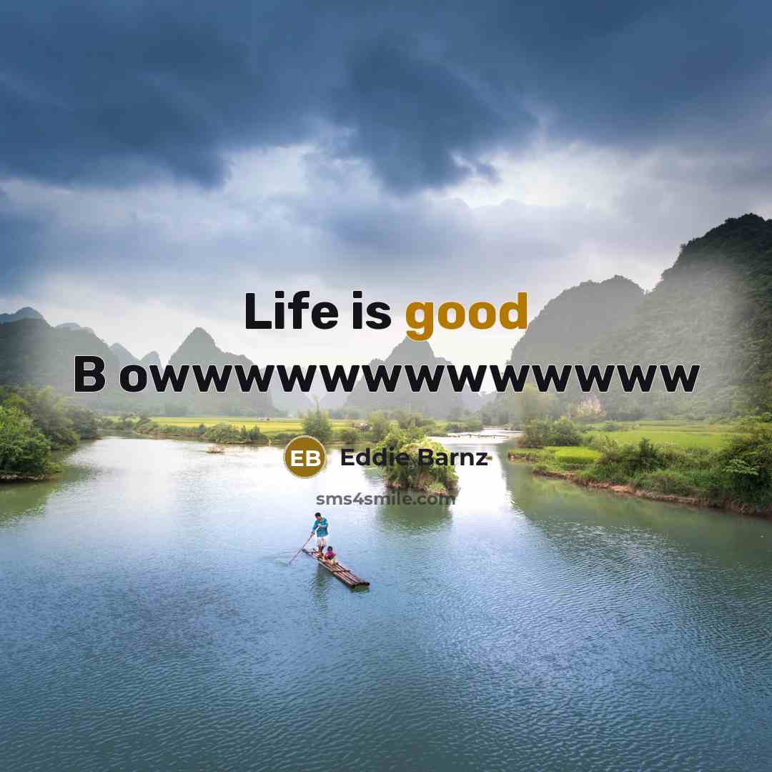 “Life is good B owwwwwwwwwwwww…” quote by Eddie Barnz