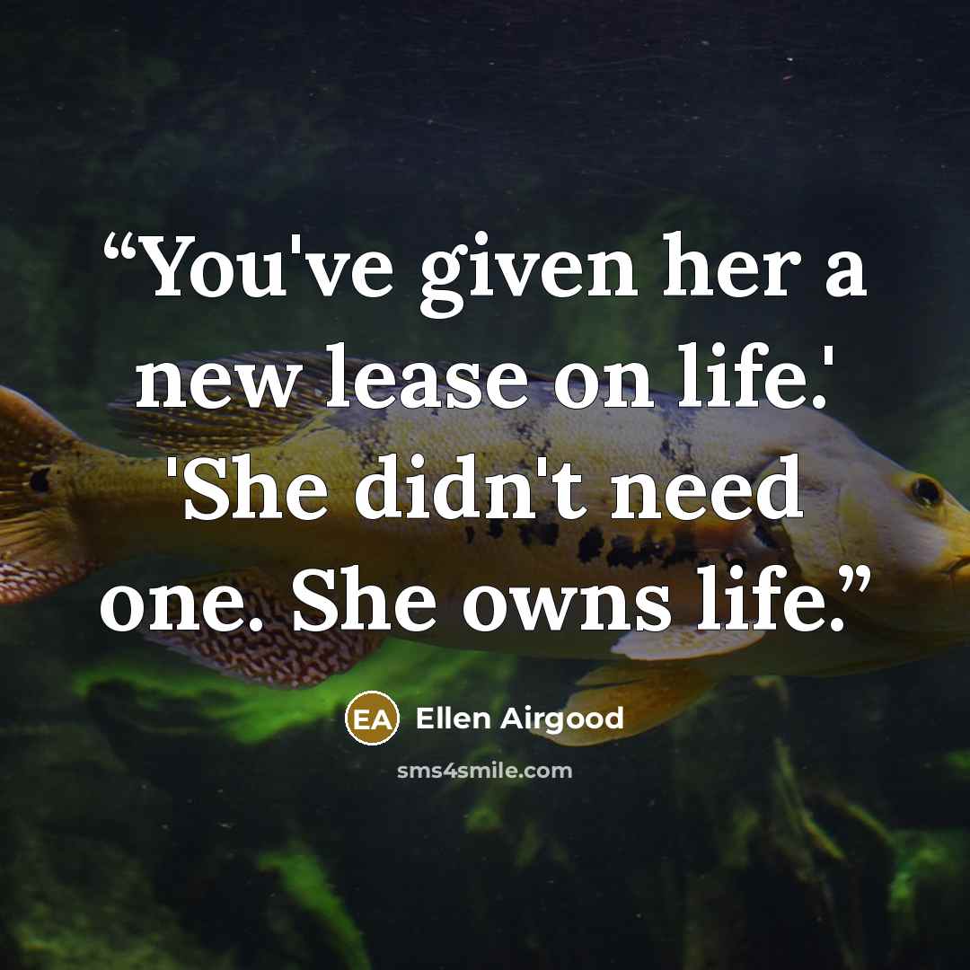 “You've given her a new lease on life.' 'She didn't need one. She owns life.” quote by Ellen Airgood