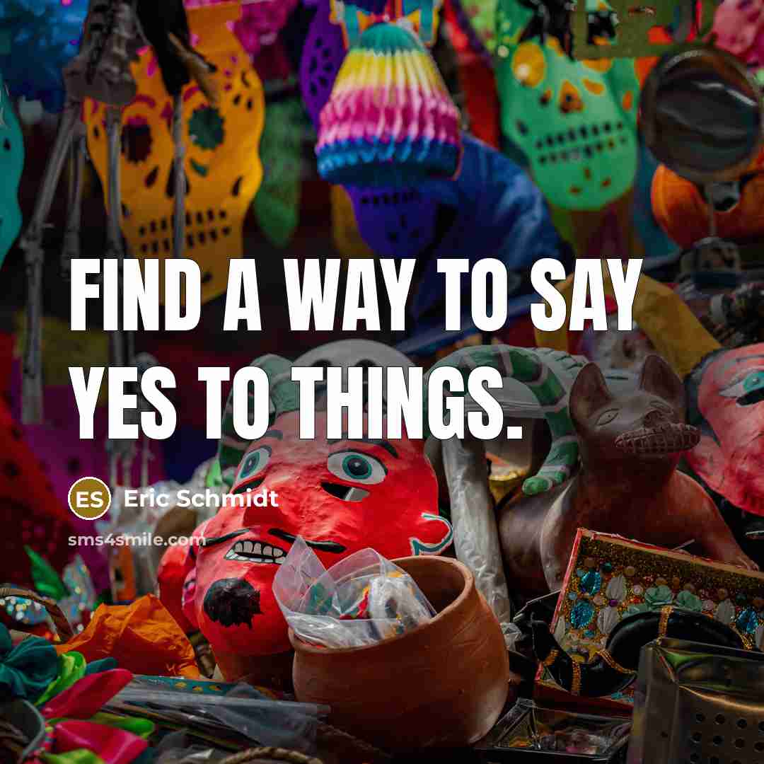 “Find a way to say yes to things.…” quote by Eric Schmidt