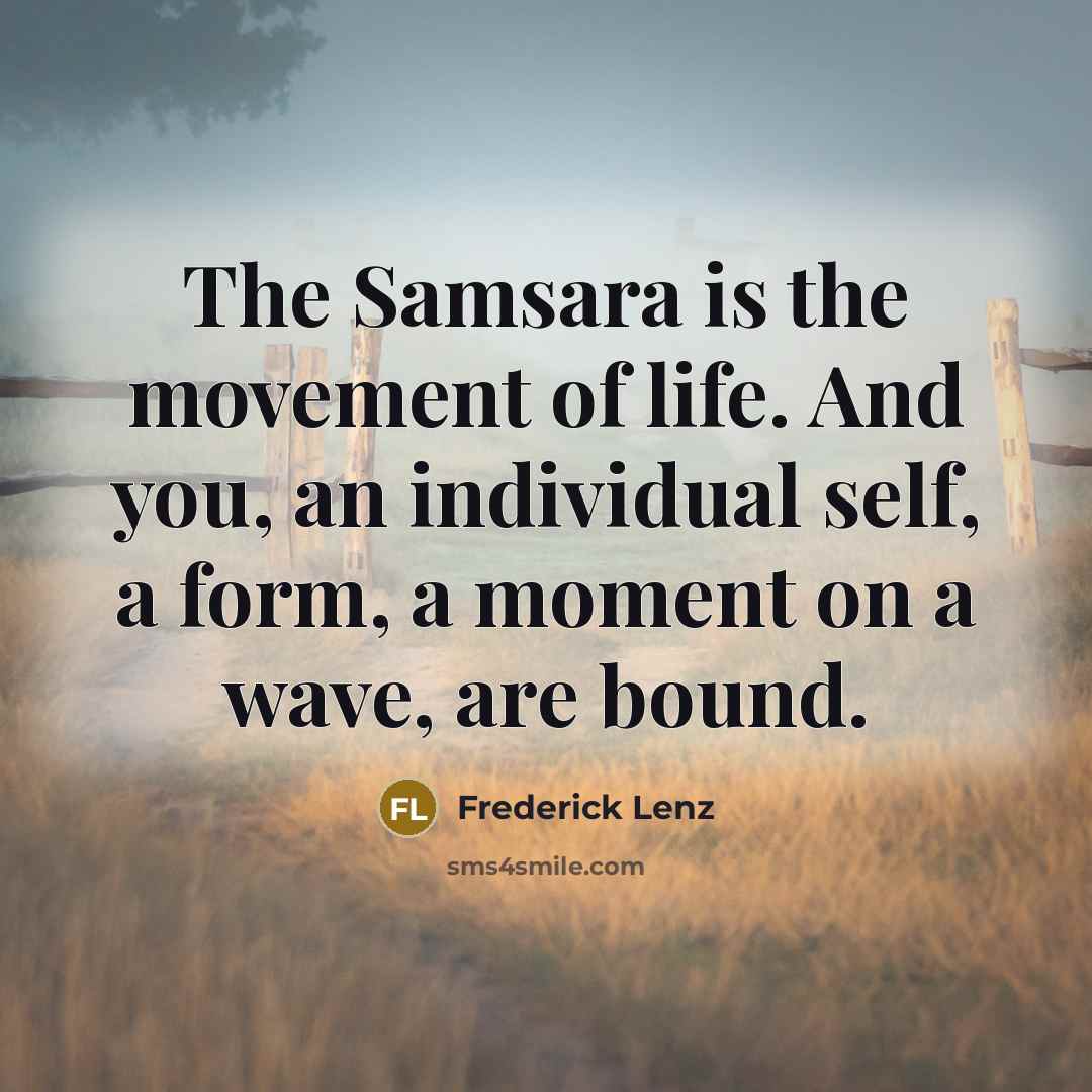 “The Samsara is the movement of life. And you, an…” quote by Frederick Lenz
