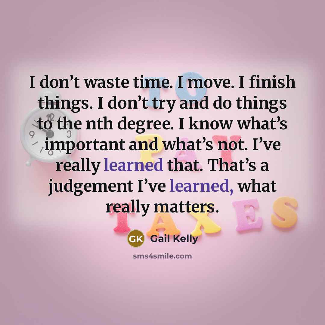 “I don’t waste time. I move. I finish things. I…” quote by Gail Kelly
