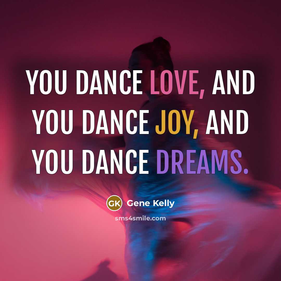 “You dance love, and you dance joy, and you dance…” quote by Gene Kelly