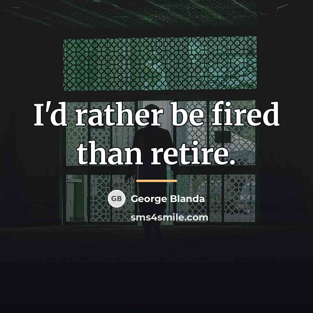 “I'd rather be fired than retire.…” quote by George Blanda