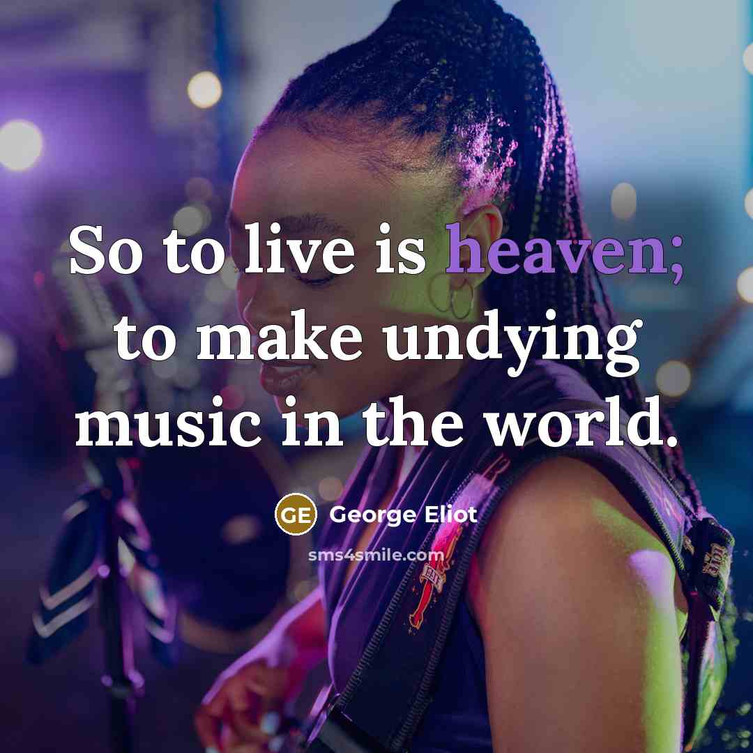 “So to live is heaven; to make undying music in…” quote by George Eliot